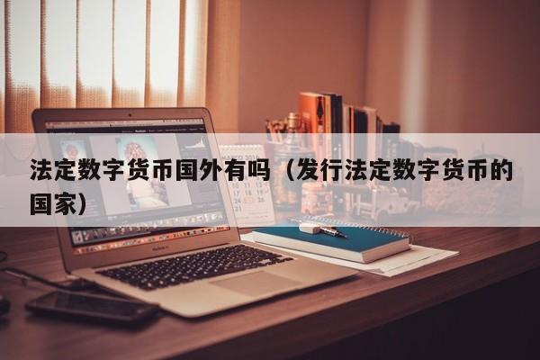 法定数字货币国外有吗(发行法定数字货币的国家)