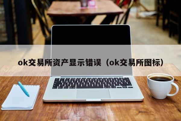 ok交易所资产显示错误(ok交易所图标)