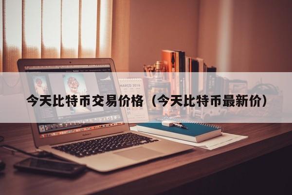 今天比特币交易价格(今天比特币最新价)