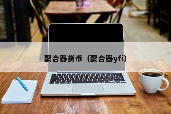 聚合器货币(聚合器yfi)
