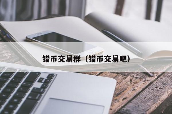 错币交易群(错币交易吧)