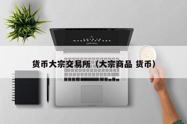 货币大宗交易所(大宗商品 货币)