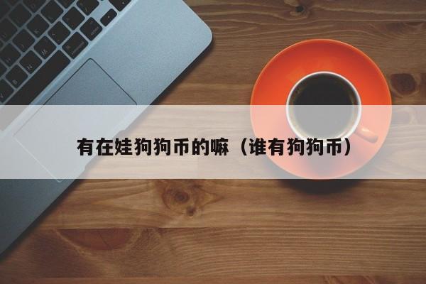 有在娃狗狗币的嘛(谁有狗狗币)