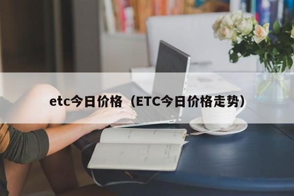 etc今日价格(ETC今日价格走势)