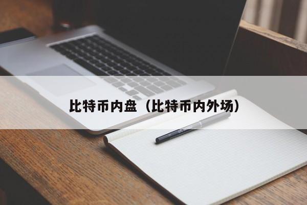 比特币内盘(比特币内外场)