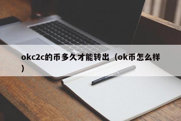 okc2c的币多久才能转出(ok币怎么样)