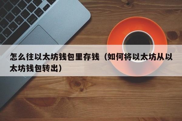 怎么往以太坊钱包里存钱(如何将以太坊从以太坊钱包转出)