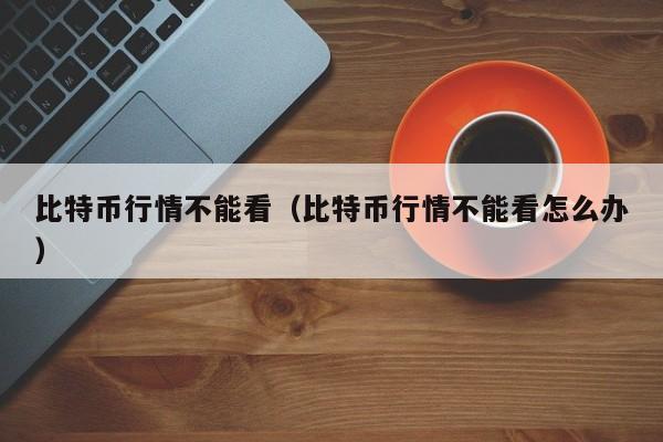 比特币行情不能看(比特币行情不能看怎么办)