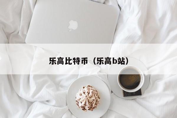 乐高比特币(乐高b站)