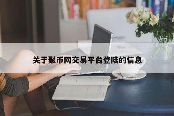 关于聚币网交易平台登陆的信息