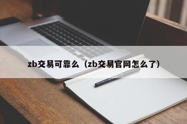 zb交易可靠么(zb交易官网怎么了)