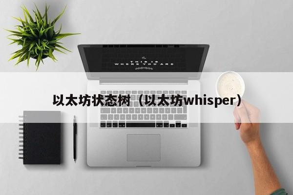 以太坊状态树(以太坊whisper)
