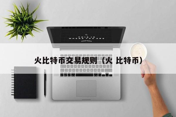火比特币交易规则(火 比特币)
