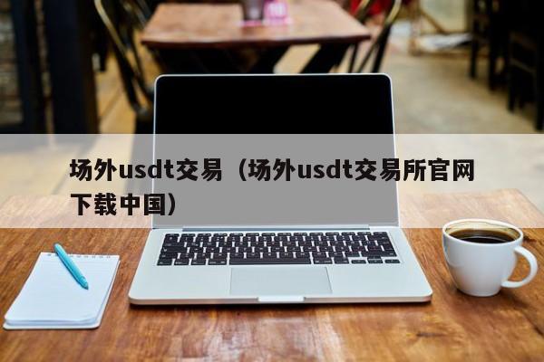 场外usdt交易(场外usdt交易所官网下载中国)