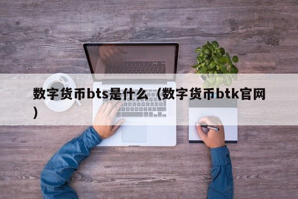 数字货币bts是什么(数字货币btk官网)