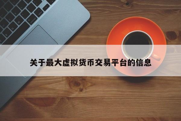 关于最大虚拟货币交易平台的信息