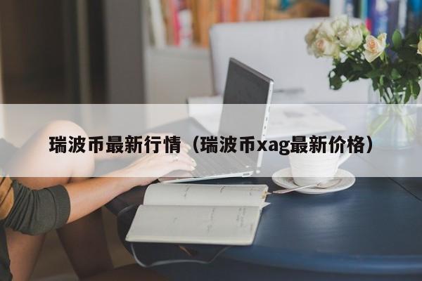 瑞波币最新行情(瑞波币xag最新价格)