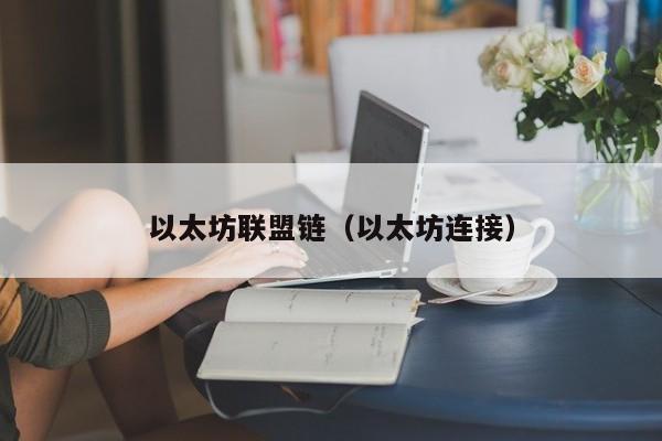 以太坊联盟链(以太坊连接)
