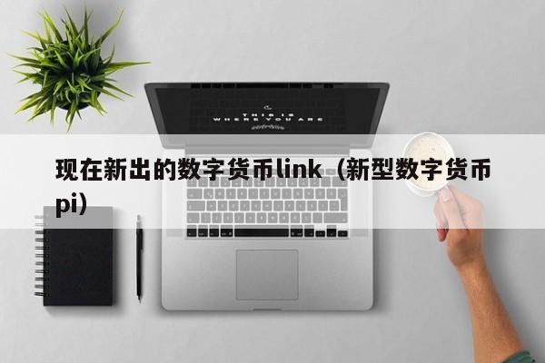 现在新出的数字货币link(新型数字货币pi)