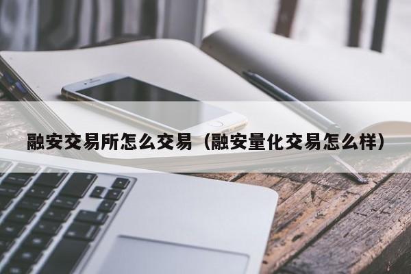 融安交易所怎么交易(融安量化交易怎么样)