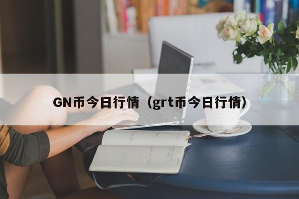 GN币今日行情(grt币今日行情)