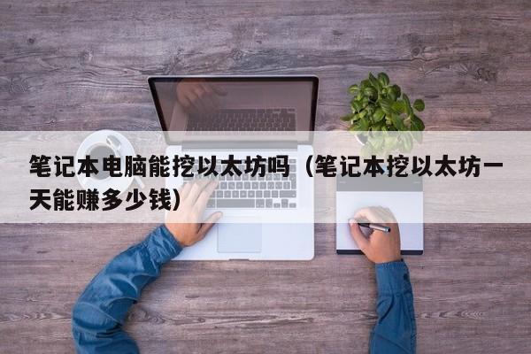 笔记本电脑能挖以太坊吗(笔记本挖以太坊一天能赚多少钱)