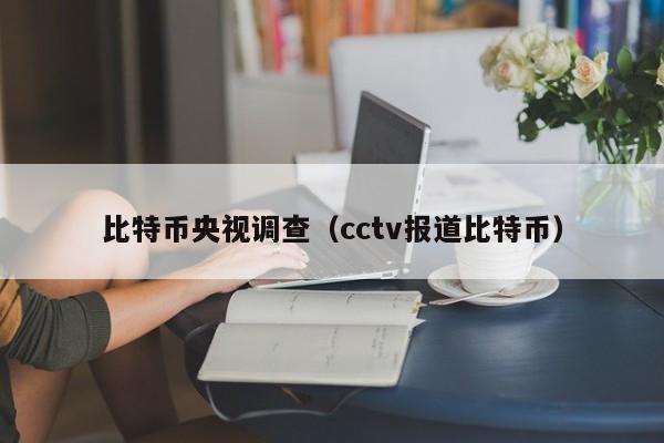 比特币央视调查(cctv报道比特币)