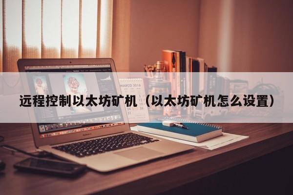 远程控制以太坊矿机(以太坊矿机怎么设置)