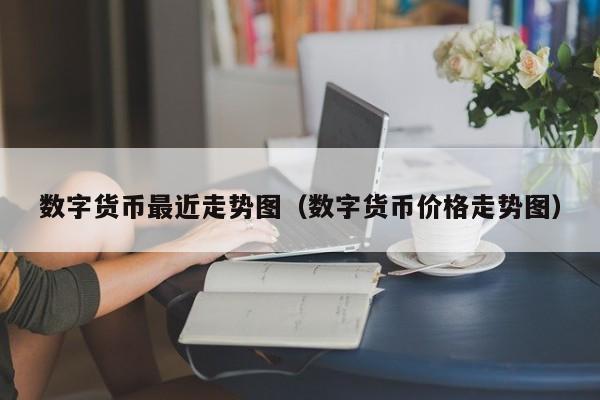 数字货币最近走势图(数字货币价格走势图)