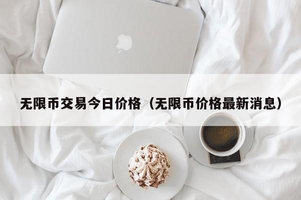 无限币交易今日价格(无限币价格最新消息)