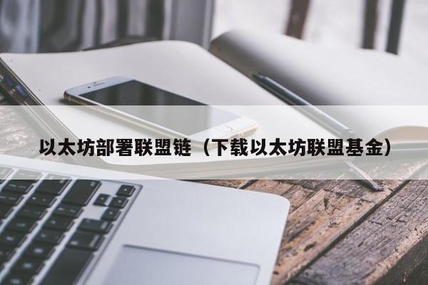 以太坊部署联盟链(下载以太坊联盟基金)