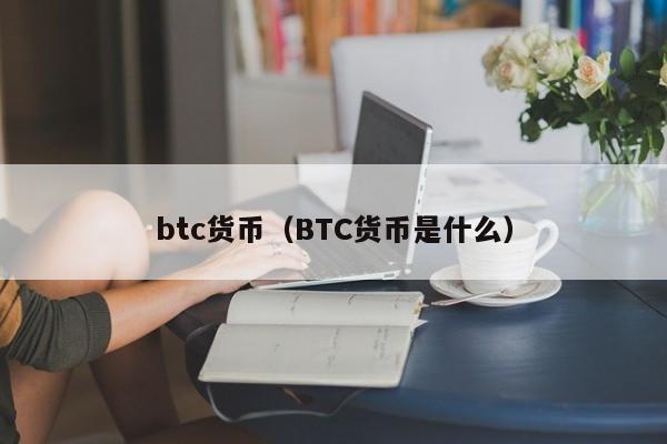 btc货币(BTC货币是什么)