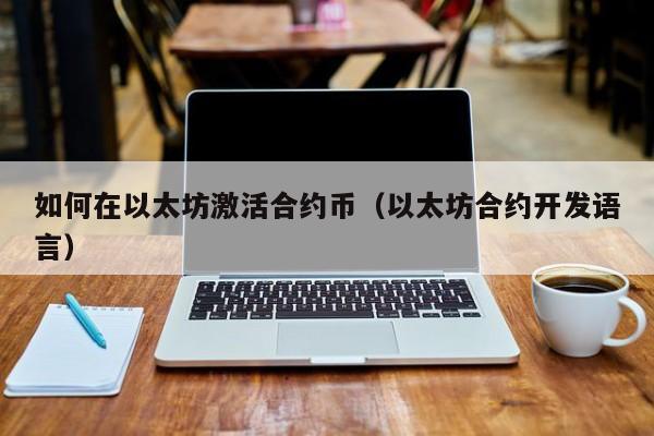 如何在以太坊激活合约币(以太坊合约开发语言)