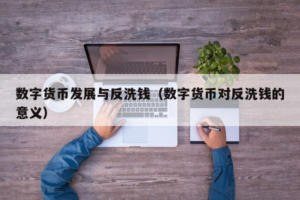 数字货币发展与反洗钱(数字货币对反洗钱的意义)