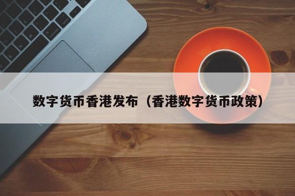 数字货币香港发布(香港数字货币政策)