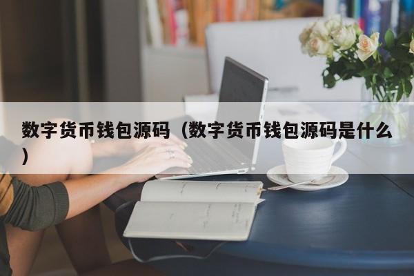 数字货币钱包源码(数字货币钱包源码是什么)