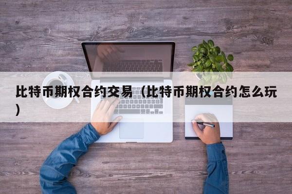比特币期权合约交易(比特币期权合约怎么玩)