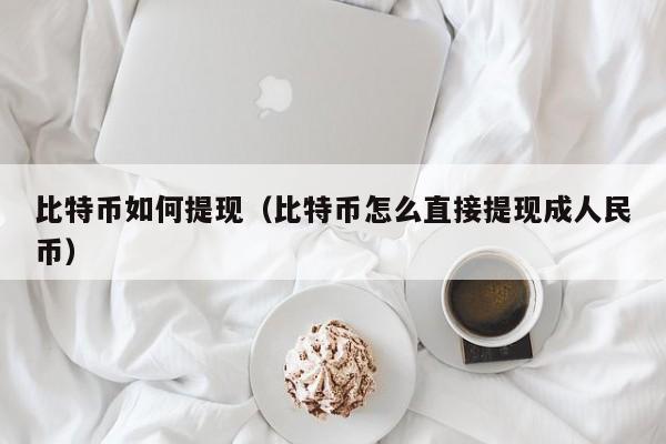 比特币如何提现(比特币怎么直接提现成人民币)
