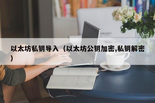 以太坊私钥导入(以太坊公钥加密,私钥解密)