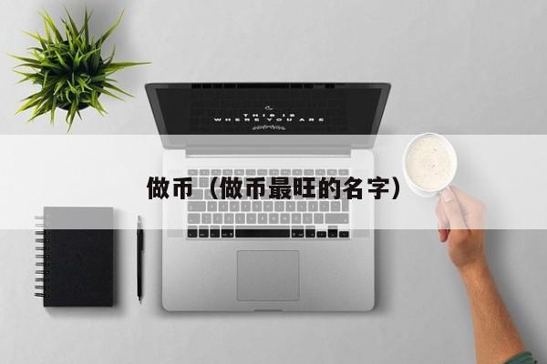 做币(做币最旺的名字)