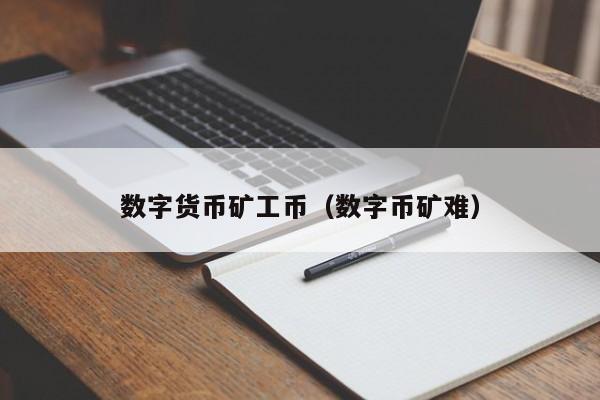 数字货币矿工币(数字币矿难)