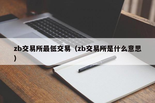 zb交易所最低交易(zb交易所是什么意思)