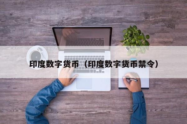 印度数字货币(印度数字货币禁令)