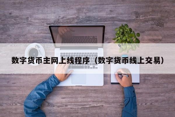 数字货币主网上线程序(数字货币线上交易)