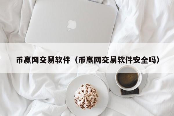 币赢网交易软件(币赢网交易软件安全吗)