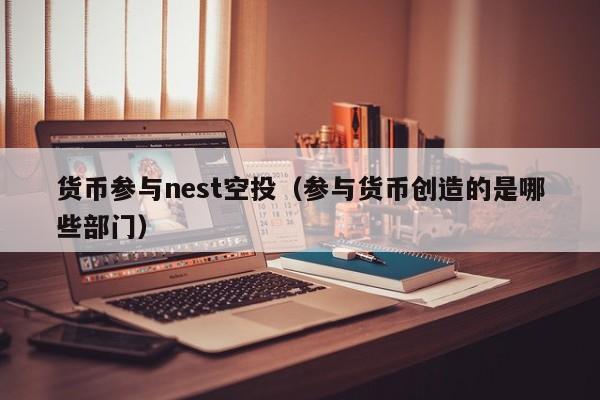 货币参与nest空投(参与货币创造的是哪些部门)