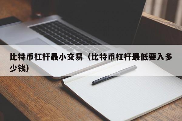 比特币杠杆最小交易(比特币杠杆最低要入多少钱)