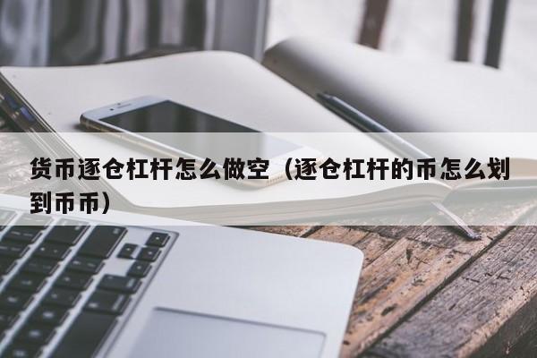 货币逐仓杠杆怎么做空(逐仓杠杆的币怎么划到币币)
