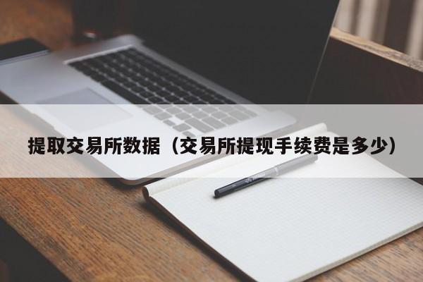 提取交易所数据(交易所提现手续费是多少)