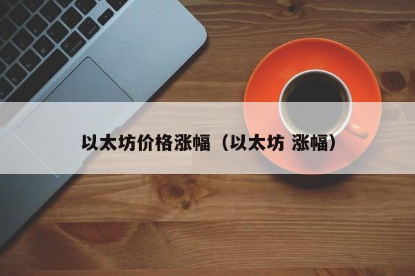 以太坊价格涨幅(以太坊 涨幅)